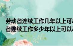 劳动者连续工作几年以上可享受带薪年休假（法律规定劳动者连续工作多少年以上可以享受带薪年休假）