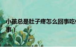 小孩总是肚子疼怎么回事吃什么药（小孩总是肚子疼怎么回事）