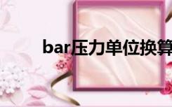 bar压力单位换算（bar 压力单位）