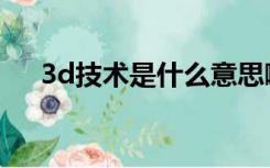 3d技术是什么意思啊（3d技术是什么）