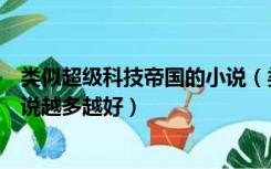 类似超级科技帝国的小说（类似科技超能王时空掠夺者的小说越多越好）