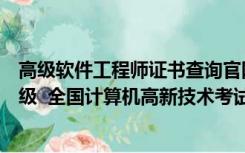 高级软件工程师证书查询官网（高级软件工程师是计算机几级  全国计算机高新技术考试合格证）