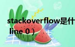 stackoverflow是什么（stack overflow at line 0）