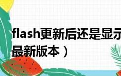 flash更新后还是显示版本过低（更新flash到最新版本）