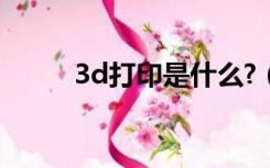 3d打印是什么?（3d打印是什么）