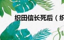 织田信长死后（织田信长怎么死的）