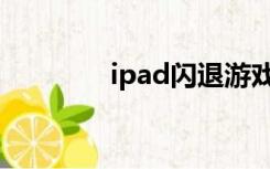 ipad闪退游戏（ipad闪退）