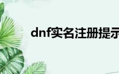 dnf实名注册提示（dnf实名注册）