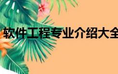 软件工程专业介绍大全（软件工程专业介绍）