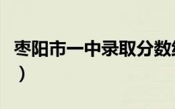 枣阳市一中录取分数线（枣阳一中录取分数线）