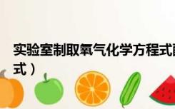 实验室制取氧气化学方程式配平（实验室制取氧气化学方程式）