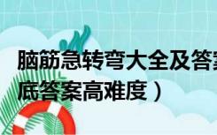 脑筋急转弯大全及答案高难度（迷语大全和迷底答案高难度）