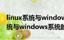 linux系统与windows系统的区别（Linux系统与windows系统的区别）