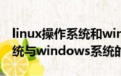 linux操作系统和windows的区别（Linux系统与windows系统的区别）