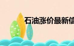 石油涨价最新信息（石油涨价）