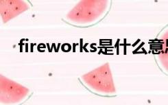 fireworks是什么意思（fire是什么意思）