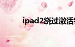 ipad2绕过激活锁教程（ipad2）