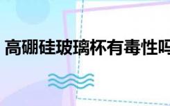 高硼硅玻璃杯有毒性吗（高硼硅玻璃杯有毒）