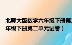 北师大版数学六年级下册第二单元测试卷（北师大版数学六年级下册第二单元试卷）