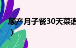 顺产月子餐30天菜谱（顺产月子餐30天食谱）