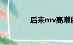 后来mv高潮版（后来MV）