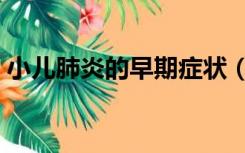 小儿肺炎的早期症状（小儿肺炎的常见症状）