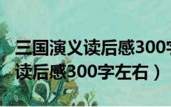 三国演义读后感300字左右五年级（三国演义读后感300字左右）