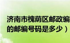 济南市槐荫区邮政编码250022（济南槐荫区的邮编号码是多少）