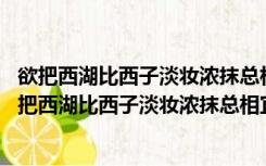 欲把西湖比西子淡妆浓抹总相宜的意思是什么 百度网盘（欲把西湖比西子淡妆浓抹总相宜的意思）