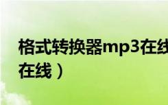 格式转换器mp3在线播放（格式转换器mp3在线）