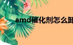 amd催化剂怎么卸载（amd催化剂）