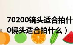 70200镜头适合拍什么数字什么意思（70 200镜头适合拍什么）