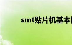 smt贴片机基本操作（smt贴片）