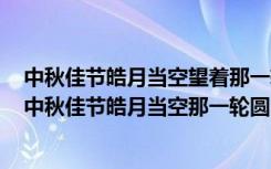 中秋佳节皓月当空望着那一轮圆月内心酸楚的我不禁泪下（中秋佳节皓月当空那一轮圆月）