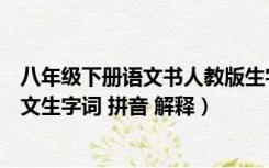 八年级下册语文书人教版生字词拼音（人教版八年级下册语文生字词 拼音 解释）