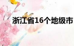 浙江省16个地级市（浙江省有哪些市）