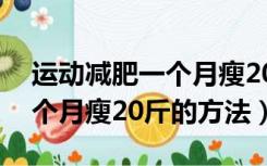 运动减肥一个月瘦20斤正常吗（运动减肥一个月瘦20斤的方法）