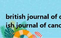 british journal of cancer影响力如何（british journal of cancer）