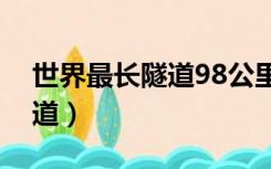 世界最长隧道98公里通车了吗（世界最长隧道）