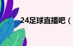 24足球直播吧（360足球直播吧）