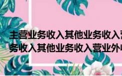 主营业务收入其他业务收入营业外收入均属于收入（主营业务收入其他业务收入营业外收入）