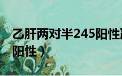 乙肝两对半245阳性严重吗（乙肝两对半245阳性）