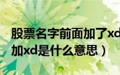 股票名字前面加了xd是啥意思?（股票名称前加xd是什么意思）