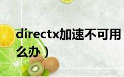 directx加速不可用（directx功能不可用怎么办）