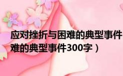 应对挫折与困难的典型事件300字心里素质（应对挫折与困难的典型事件300字）