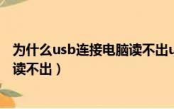 为什么usb连接电脑读不出u盘（为什么u盘连接电脑显示但读不出）