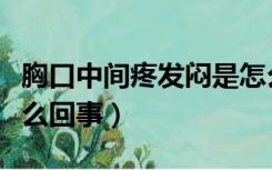 胸口中间疼发闷是怎么回事（胸口中间闷疼怎么回事）