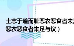 士志于道而耻恶衣恶食者未足与议也的理解（士志于道而耻恶衣恶食者未足与议）