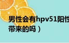 男性会有hpv51阳性吗（hpv51阳性是男性带来的吗）