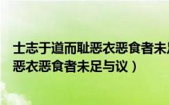 士志于道而耻恶衣恶食者未足与议也的理解（士志于道而耻恶衣恶食者未足与议）